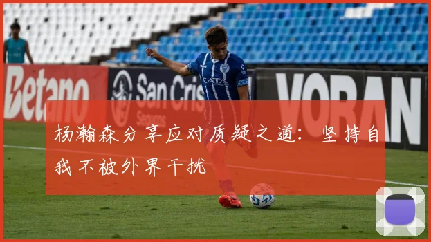 杨瀚森分享应对质疑之道：坚持自我不被外界干扰