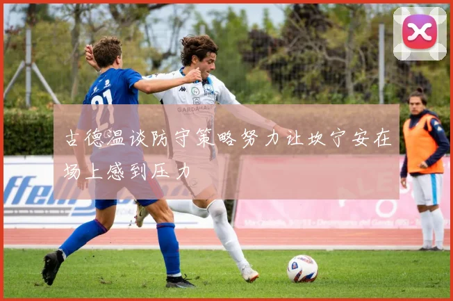 古德温谈防守策略努力让坎宁安在场上感到压力