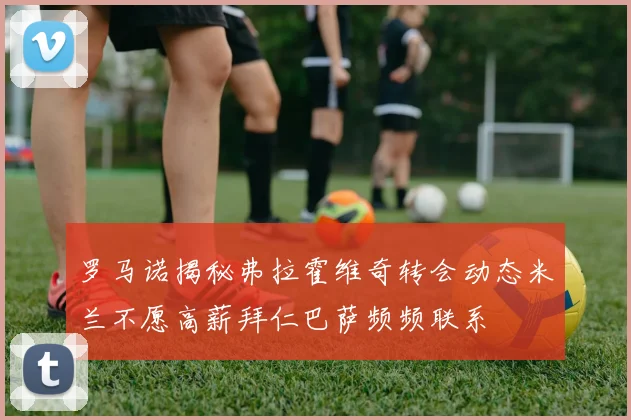 罗马诺揭秘弗拉霍维奇转会动态米兰不愿高薪拜仁巴萨频频联系