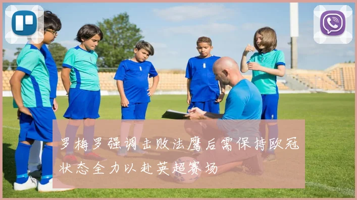 罗梅罗强调击败法鹰后需保持欧冠状态全力以赴英超赛场